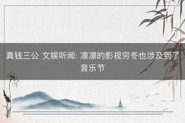真钱三公 文娱听闻: 凛凛的影视穷冬也涉及到了音乐节