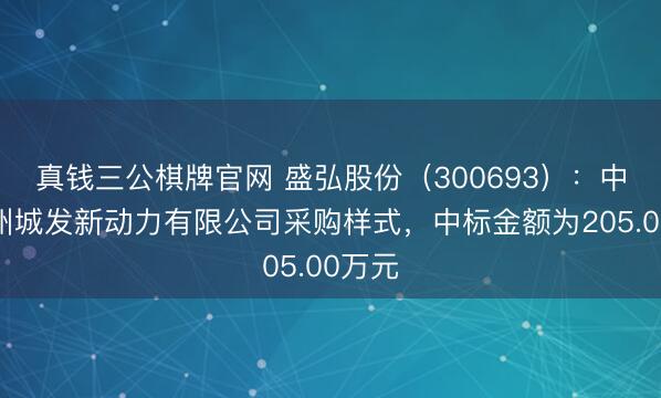 真钱三公棋牌官网 盛弘股份（300693）：中标兰州城发新动力有限公司采购样式，中标金额为205.00万元