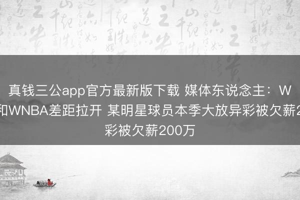 真钱三公app官方最新版下载 媒体东说念主：WCBA和WNBA差距拉开 某明星球员本季大放异彩被欠薪200万