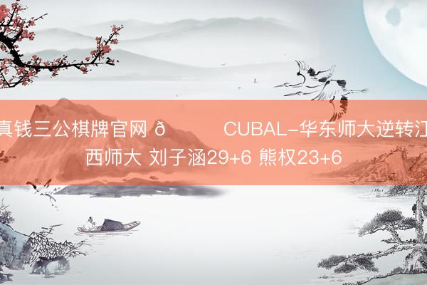 真钱三公棋牌官网 🏀CUBAL-华东师大逆转江西师大 刘子涵29+6 熊权23+6