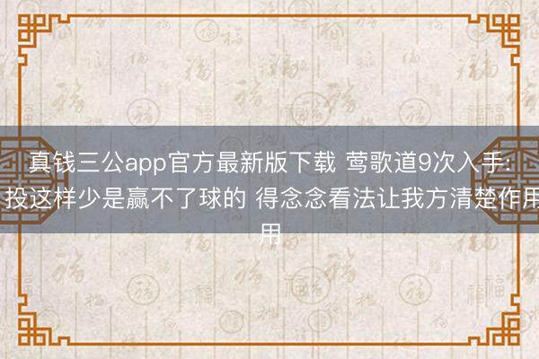 真钱三公app官方最新版下载 莺歌道9次入手: 投这样少是赢不了球的 得念念看法让我方清楚作用