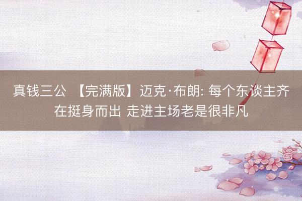 真钱三公 【完满版】迈克·布朗: 每个东谈主齐在挺身而出 走进主场老是很非凡
