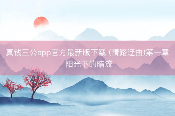 真钱三公app官方最新版下载 (情路迂曲)第一章 阳光下的暗流