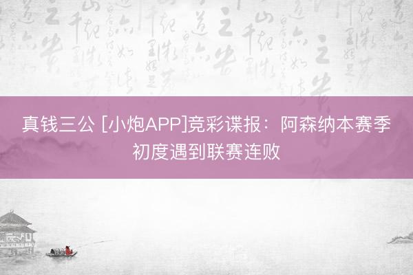 真钱三公 [小炮APP]竞彩谍报：阿森纳本赛季初度遇到联赛连败