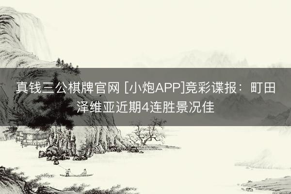 真钱三公棋牌官网 [小炮APP]竞彩谍报：町田泽维亚近期4连胜景况佳