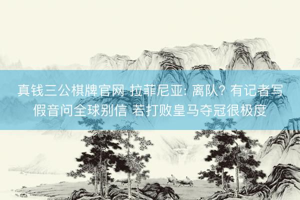 真钱三公棋牌官网 拉菲尼亚: 离队? 有记者写假音问全球别信 若打败皇马夺冠很极度