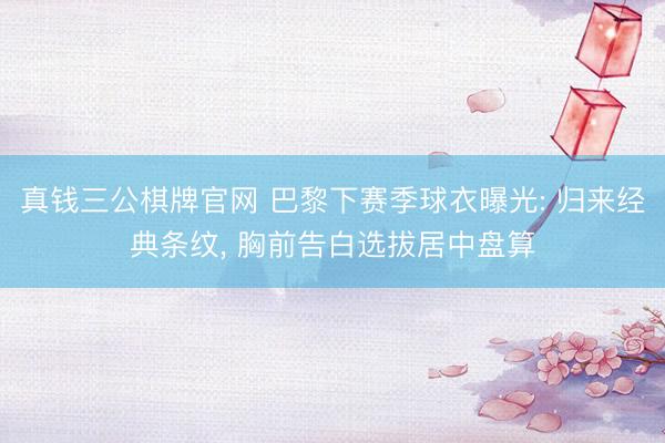 真钱三公棋牌官网 巴黎下赛季球衣曝光: 归来经典条纹， 胸前告白选拔居中盘算