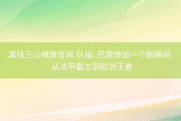 真钱三公棋牌官网 队报: 巴黎参加一个新期间， 从法甲霸主到欧洲王者