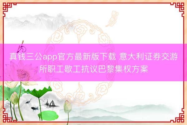 真钱三公app官方最新版下载 意大利证券交游所职工歇工抗议巴黎集权方案
