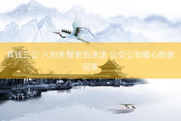 真钱三公 八旬失智老伯迷途 公交公安暖心助他回家